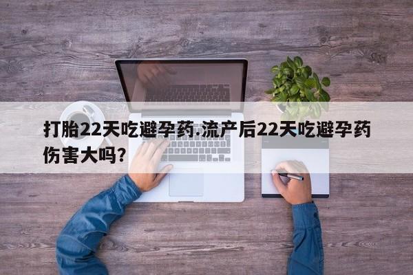 正品打胎药微信购买方式打胎22天吃避孕药.流产后22天吃避孕药伤害大吗？