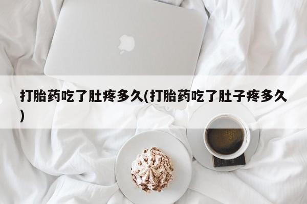 正品打胎药微信购买方式打胎药吃了肚疼多久(打胎药吃了肚子疼多久)