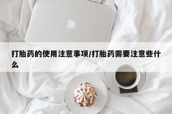 正品打胎药微信购买方式打胎药的使用注意事项/打胎药需要注意些什么
