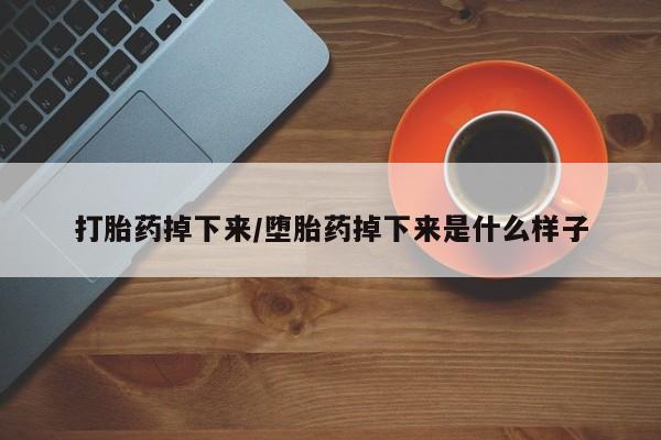 正品打胎药微信购买方式打胎药掉下来/堕胎药掉下来是什么样子