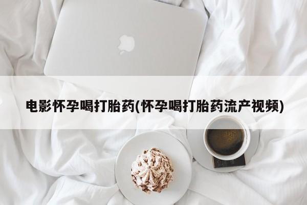正品打胎药微信购买方式电影怀孕喝打胎药(怀孕喝打胎药流产视频)
