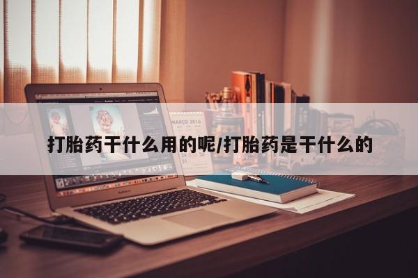 正品打胎药微信购买方式打胎药干什么用的呢/打胎药是干什么的