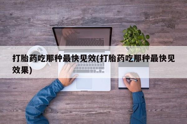 正品打胎药微信购买方式打胎药吃那种最快见效(打胎药吃那种最快见效果)