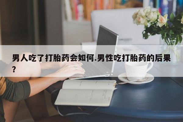 正品打胎药微信购买方式男人吃了打胎药会如何.男性吃打胎药的后果？