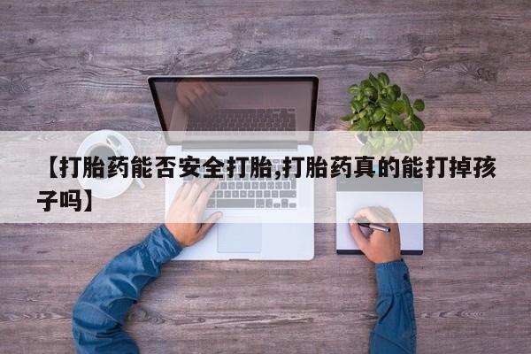正品打胎药微信购买方式【打胎药能否安全打胎,打胎药真的能打掉孩子吗】