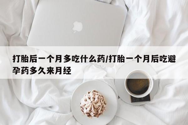正品打胎药微信购买方式打胎后一个月多吃什么药/打胎一个月后吃避孕药多久来月经