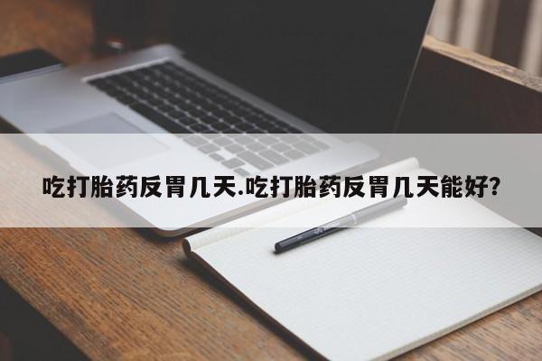 正品打胎药微信购买方式吃打胎药反胃几天.吃打胎药反胃几天能好？