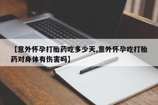 正品打胎药微信购买方式【意外怀孕打胎药吃多少天,意外怀孕吃打胎药对身体有伤害吗】