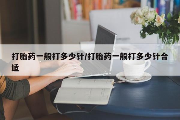 正品打胎药微信购买方式打胎药一般打多少针/打胎药一般打多少针合适