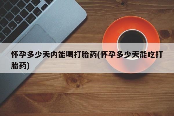 正品打胎药微信购买方式怀孕多少天内能喝打胎药(怀孕多少天能吃打胎药)