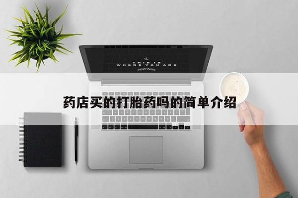 正品打胎药微信购买方式药店买的打胎药吗的简单介绍