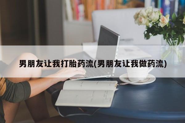正品打胎药微信购买方式男朋友让我打胎药流(男朋友让我做药流)