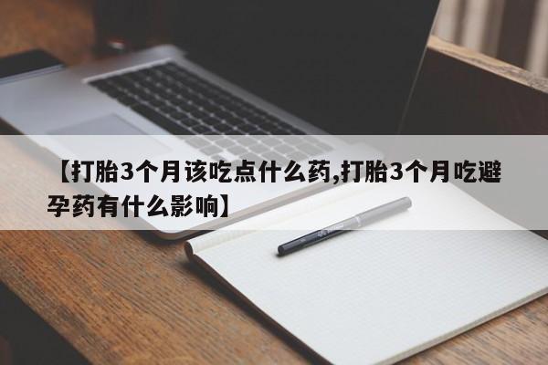 正品打胎药微信购买方式【打胎3个月该吃点什么药,打胎3个月吃避孕药有什么影响】