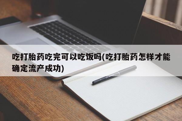 正品打胎药微信购买方式吃打胎药吃完可以吃饭吗(吃打胎药怎样才能确定流产成功)