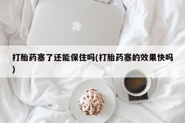 正品打胎药微信购买方式打胎药塞了还能保住吗(打胎药塞的效果快吗)