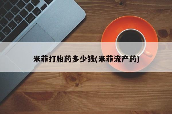 正品打胎药微信购买方式米菲打胎药多少钱(米菲流产药)