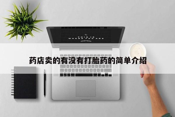 正品打胎药微信购买方式药店卖的有没有打胎药的简单介绍