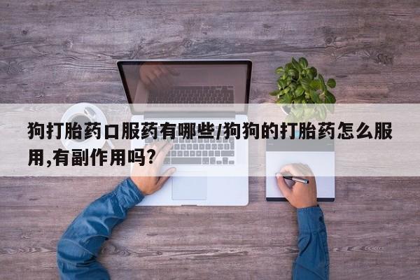 正品打胎药微信购买方式狗打胎药口服药有哪些/狗狗的打胎药怎么服用,有副作用吗?