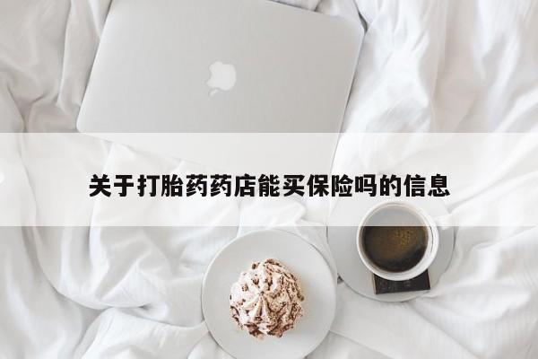 正品打胎药微信购买方式关于打胎药药店能买保险吗的信息