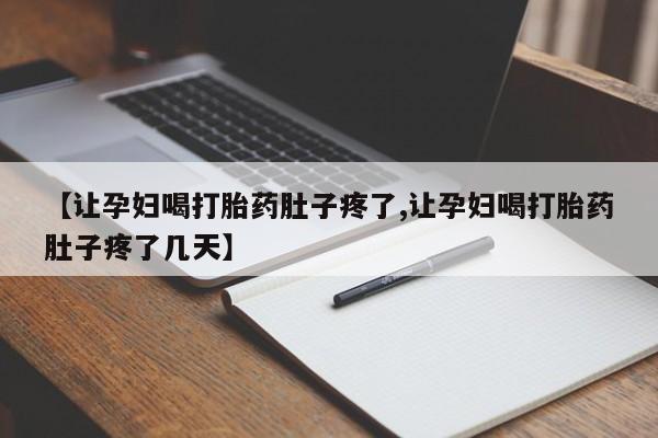 正品打胎药微信购买方式【让孕妇喝打胎药肚子疼了,让孕妇喝打胎药肚子疼了几天】
