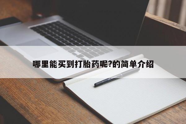 正品打胎药微信购买方式哪里能买到打胎药呢?的简单介绍