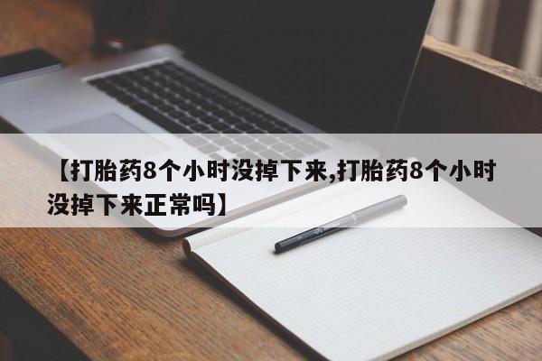 正品打胎药微信购买方式【打胎药8个小时没掉下来,打胎药8个小时没掉下来正常吗】