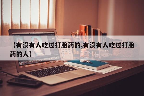 正品打胎药微信购买方式【有没有人吃过打胎药的,有没有人吃过打胎药的人】