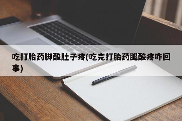 正品打胎药微信购买方式吃打胎药脚酸肚子疼(吃完打胎药腿酸疼咋回事)