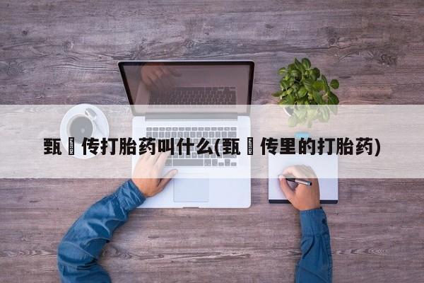 正品打胎药微信购买方式甄嬛传打胎药叫什么(甄嬛传里的打胎药)
