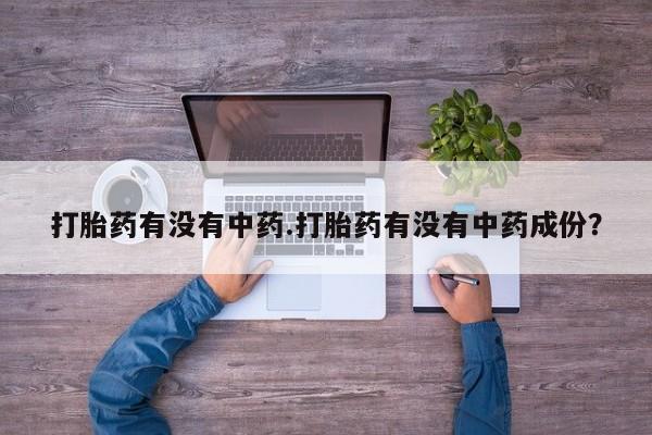 正品打胎药微信购买方式打胎药有没有中药.打胎药有没有中药成份？