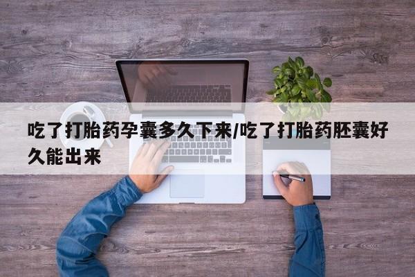 正品打胎药微信购买方式吃了打胎药孕囊多久下来/吃了打胎药胚囊好久能出来