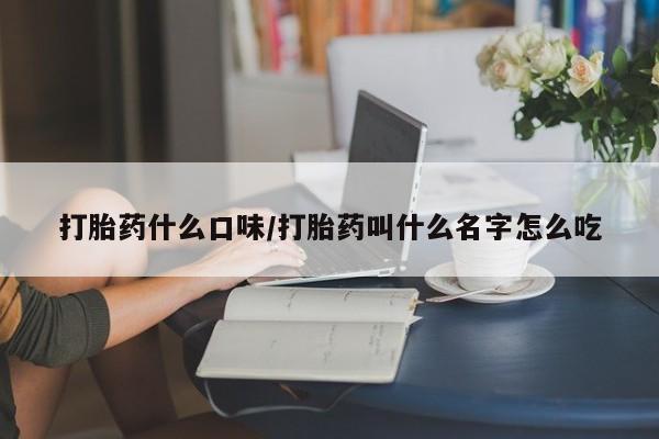 正品打胎药微信购买方式打胎药什么口味/打胎药叫什么名字怎么吃