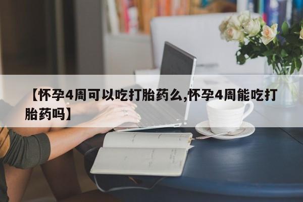 正品打胎药微信购买方式【怀孕4周可以吃打胎药么,怀孕4周能吃打胎药吗】