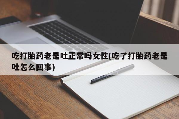 正品打胎药微信购买方式吃打胎药老是吐正常吗女性(吃了打胎药老是吐怎么回事)