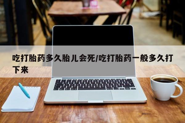 正品打胎药微信购买方式吃打胎药多久胎儿会死/吃打胎药一般多久打下来