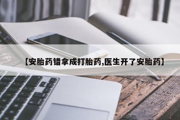 正品打胎药微信购买方式【安胎药错拿成打胎药,医生开了安胎药】
