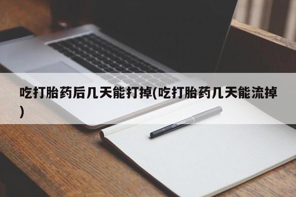正品打胎药微信购买方式吃打胎药后几天能打掉(吃打胎药几天能流掉)