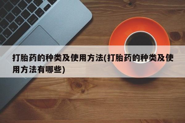 正品打胎药微信购买方式打胎药的种类及使用方法(打胎药的种类及使用方法有哪些)