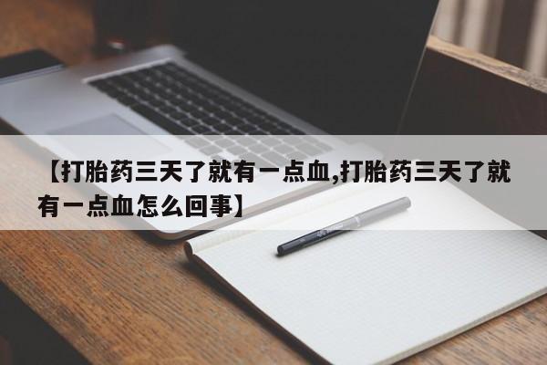 正品打胎药微信购买方式【打胎药三天了就有一点血,打胎药三天了就有一点血怎么回事】