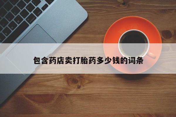正品打胎药微信购买方式包含药店卖打胎药多少钱的词条