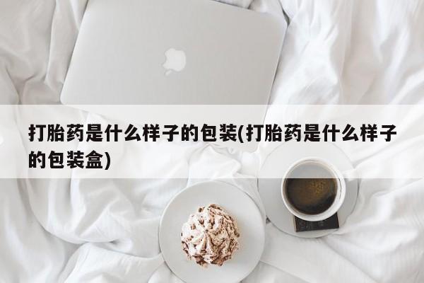 正品打胎药微信购买方式打胎药是什么样子的包装(打胎药是什么样子的包装盒)