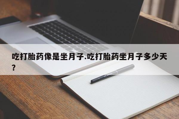 正品打胎药微信购买方式吃打胎药像是坐月子.吃打胎药坐月子多少天？