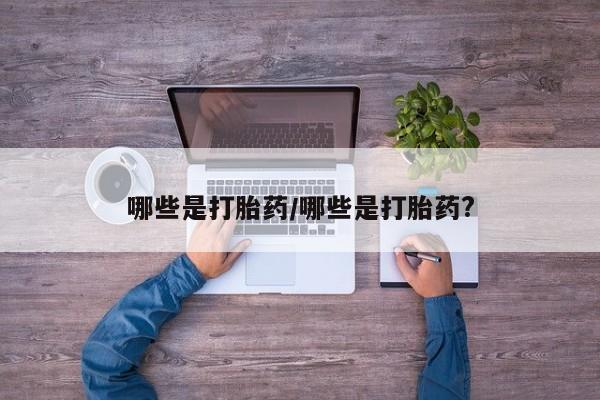 正品打胎药微信购买方式哪些是打胎药/哪些是打胎药?
