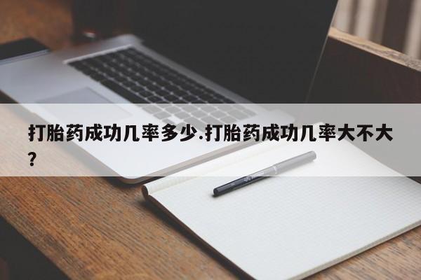 正品打胎药微信购买方式打胎药成功几率多少.打胎药成功几率大不大？