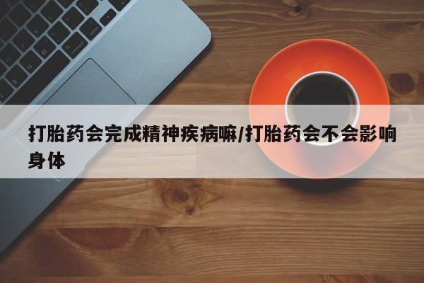 正品打胎药微信购买方式打胎药会完成精神疾病嘛/打胎药会不会影响身体