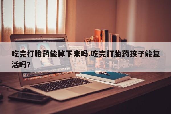 正品打胎药微信购买方式吃完打胎药能掉下来吗.吃完打胎药孩子能复活吗？