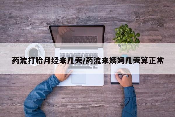 正品打胎药微信购买方式药流打胎月经来几天/药流来姨妈几天算正常