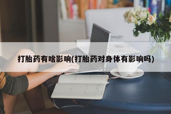 正品打胎药微信购买方式打胎药有啥影响(打胎药对身体有影响吗)