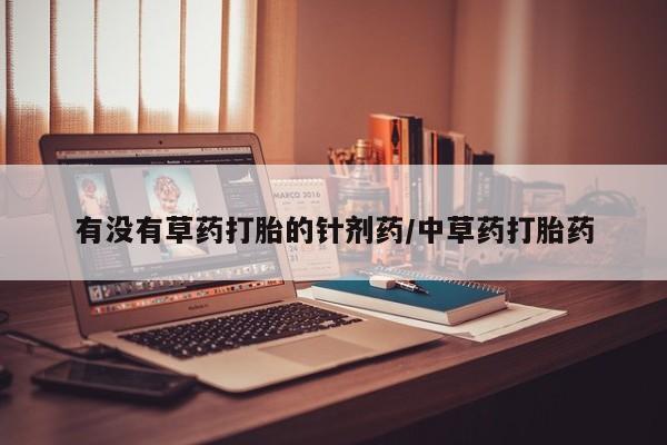 正品打胎药微信购买方式有没有草药打胎的针剂药/中草药打胎药