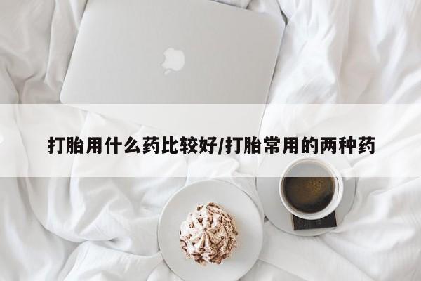 正品打胎药微信购买方式打胎用什么药比较好/打胎常用的两种药